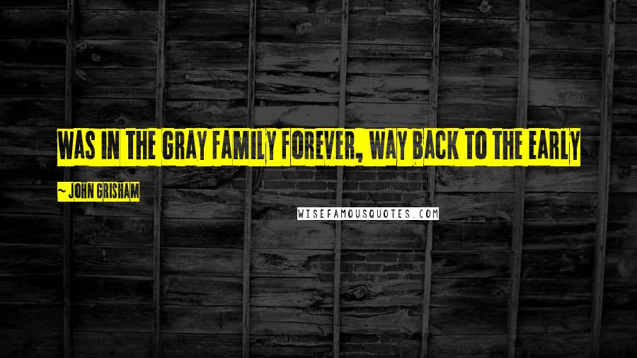 John Grisham Quotes: was in the Gray family forever, way back to the early