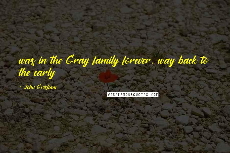 John Grisham Quotes: was in the Gray family forever, way back to the early