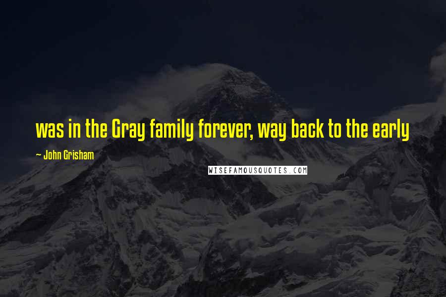 John Grisham Quotes: was in the Gray family forever, way back to the early