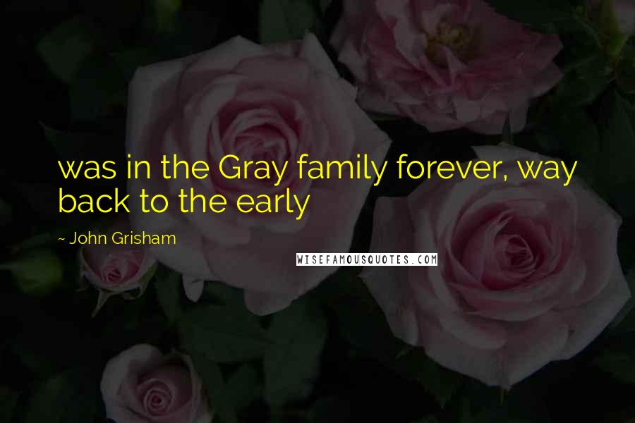 John Grisham Quotes: was in the Gray family forever, way back to the early