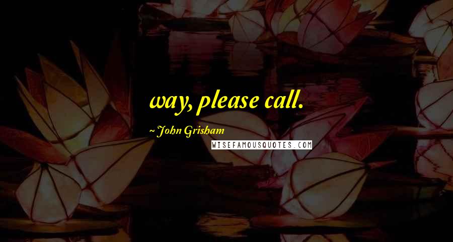 John Grisham Quotes: way, please call.