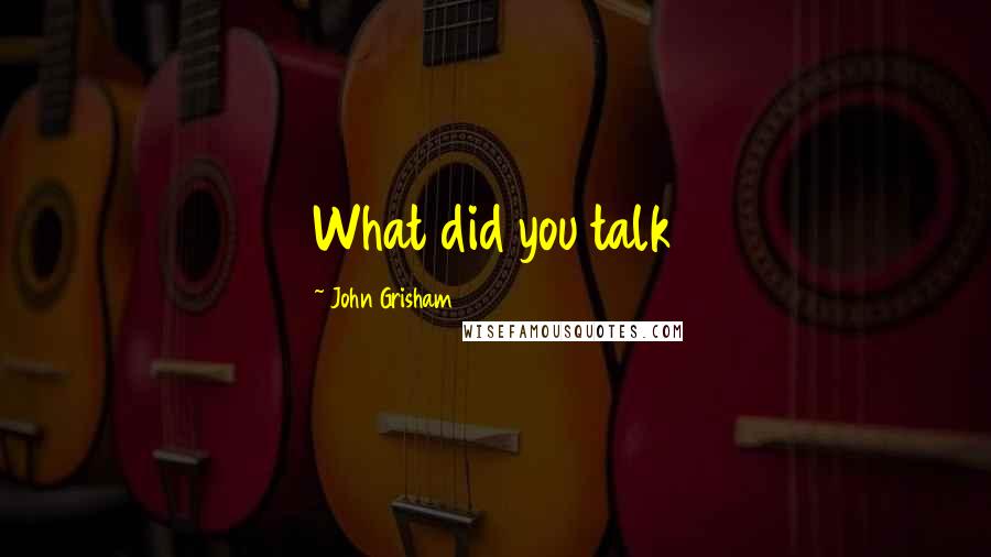 John Grisham Quotes: What did you talk