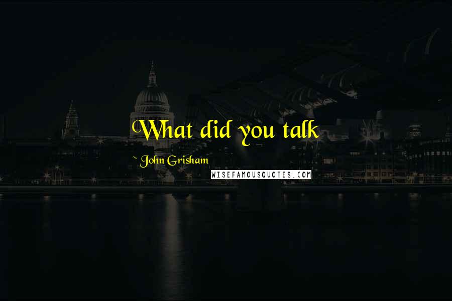 John Grisham Quotes: What did you talk