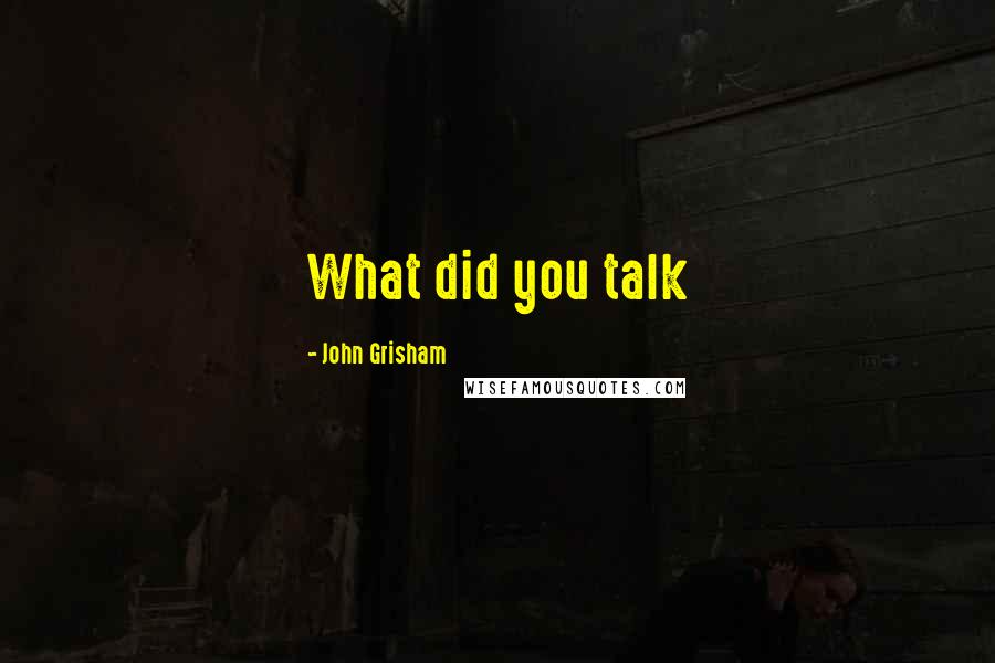 John Grisham Quotes: What did you talk