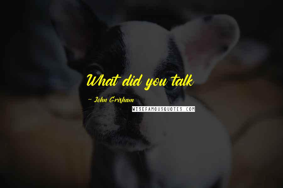 John Grisham Quotes: What did you talk