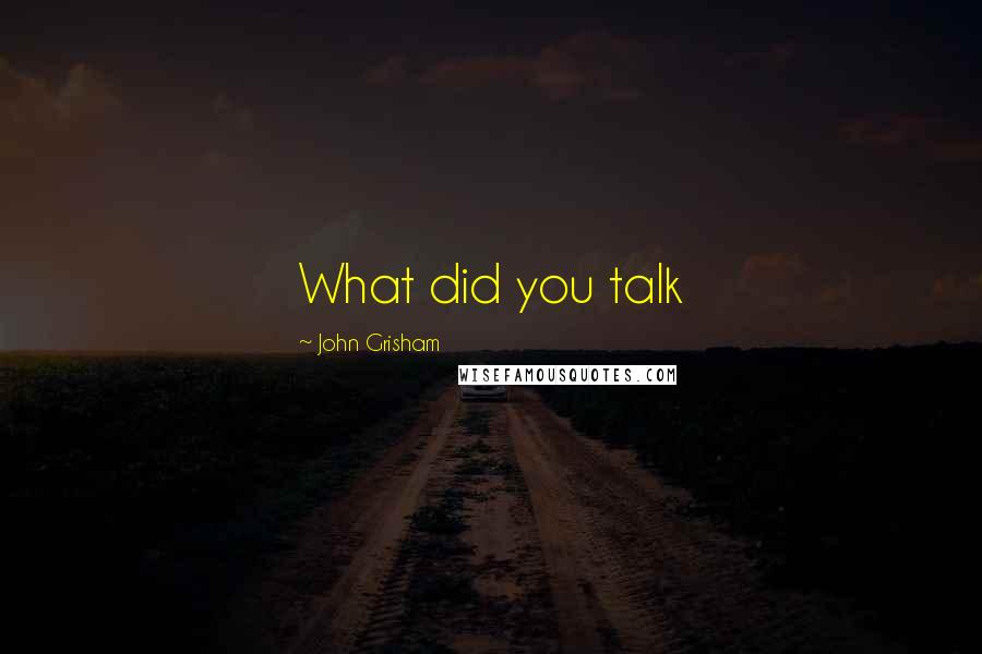 John Grisham Quotes: What did you talk