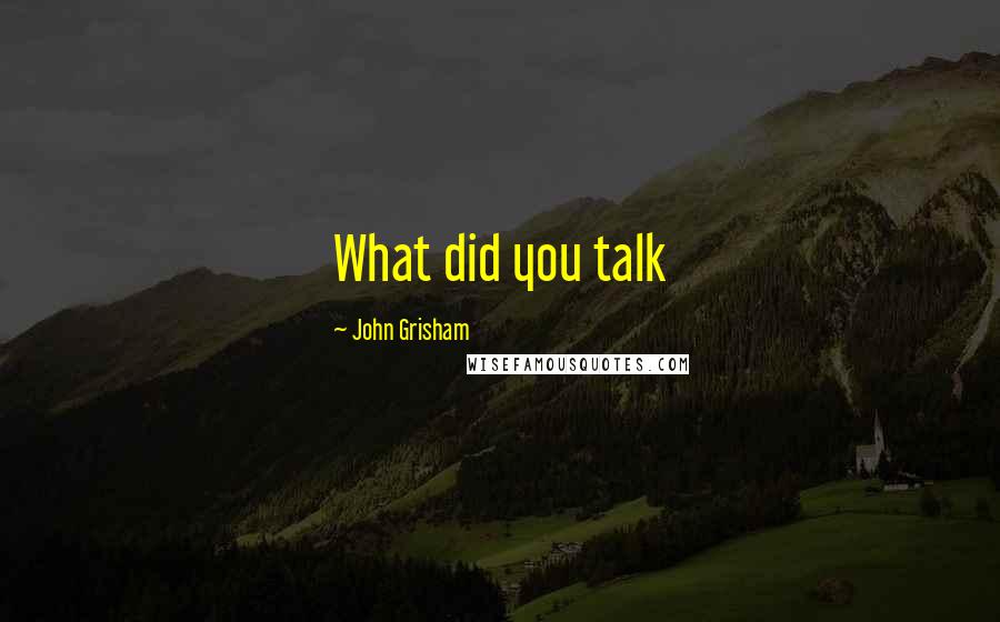 John Grisham Quotes: What did you talk