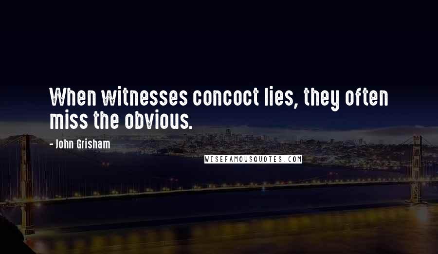 John Grisham Quotes: When witnesses concoct lies, they often miss the obvious.