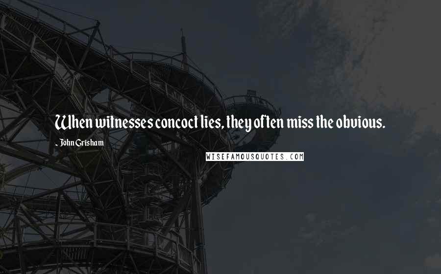 John Grisham Quotes: When witnesses concoct lies, they often miss the obvious.