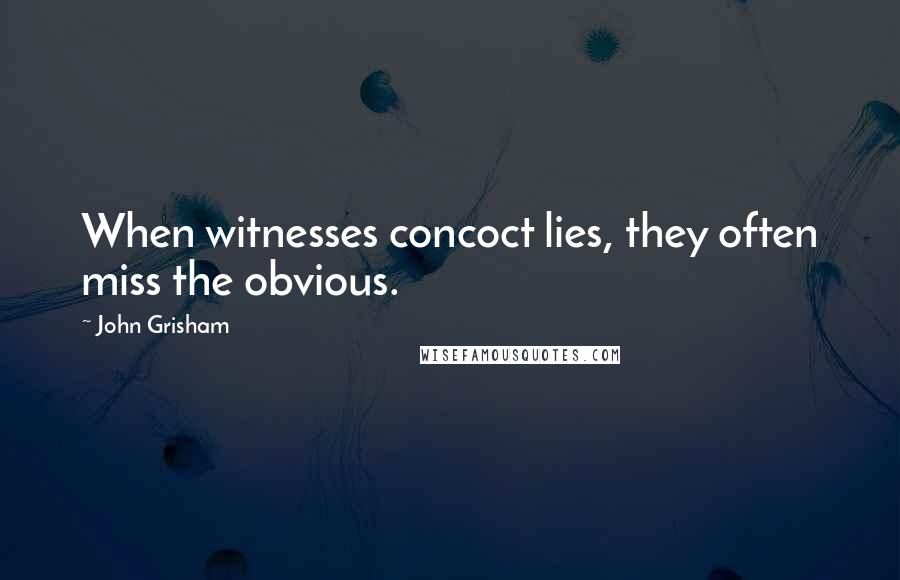 John Grisham Quotes: When witnesses concoct lies, they often miss the obvious.