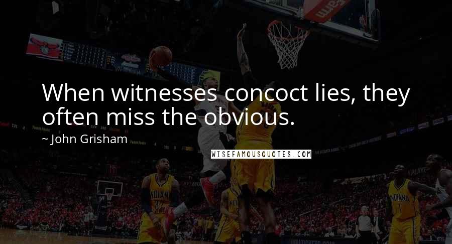 John Grisham Quotes: When witnesses concoct lies, they often miss the obvious.