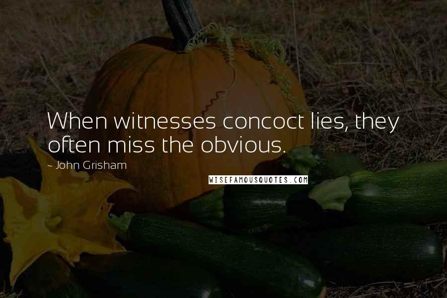 John Grisham Quotes: When witnesses concoct lies, they often miss the obvious.