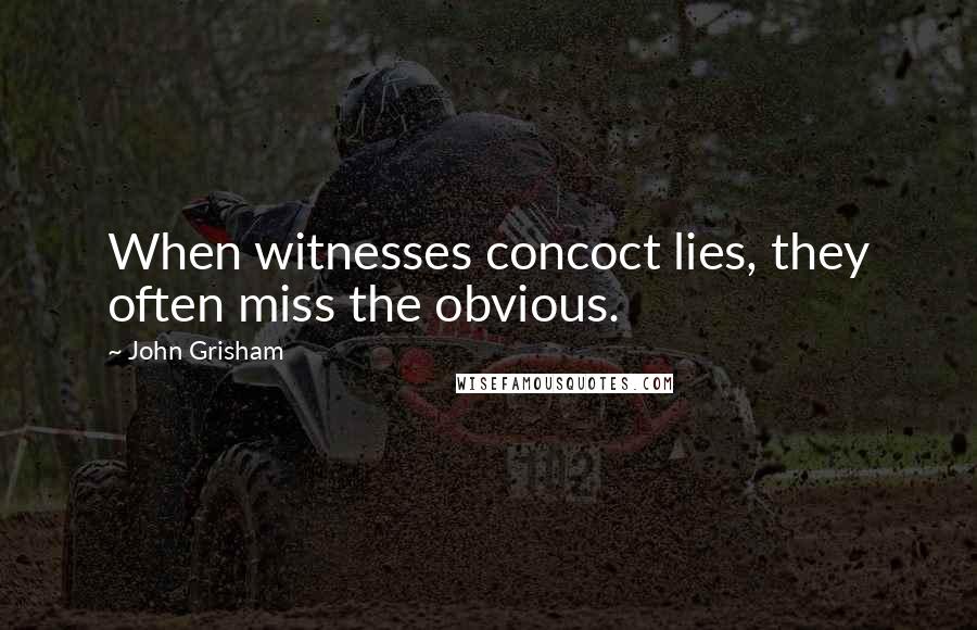 John Grisham Quotes: When witnesses concoct lies, they often miss the obvious.