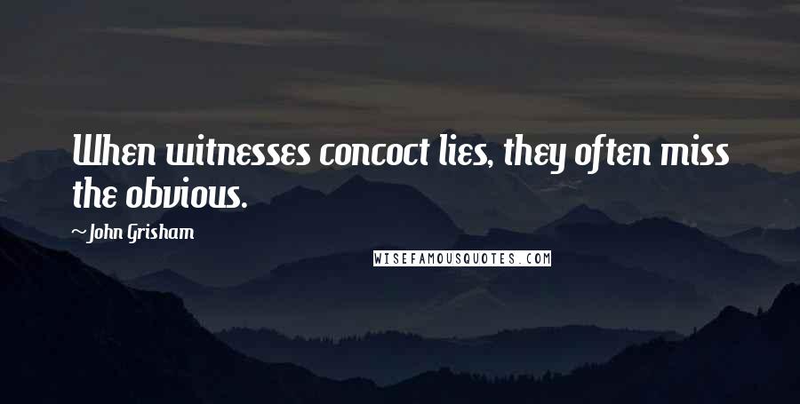 John Grisham Quotes: When witnesses concoct lies, they often miss the obvious.