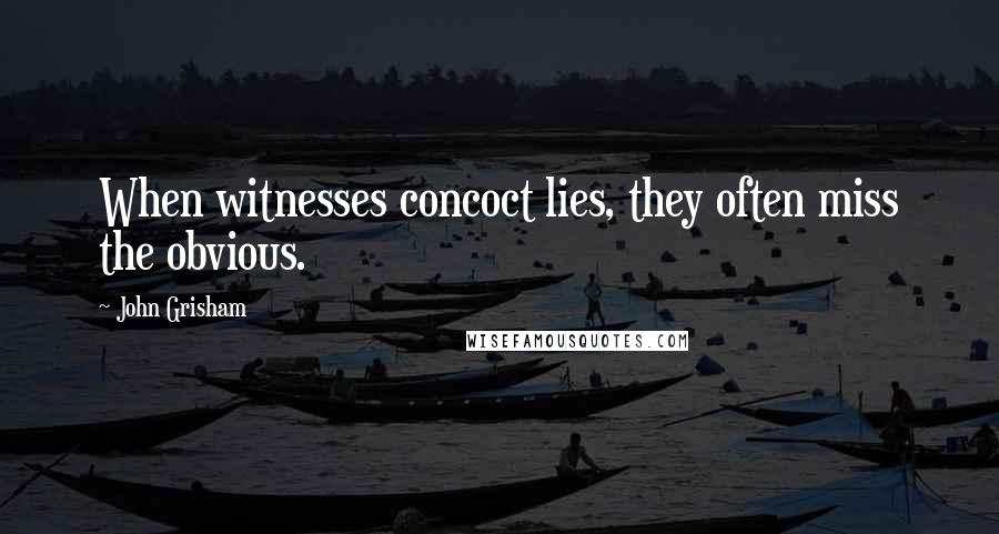 John Grisham Quotes: When witnesses concoct lies, they often miss the obvious.