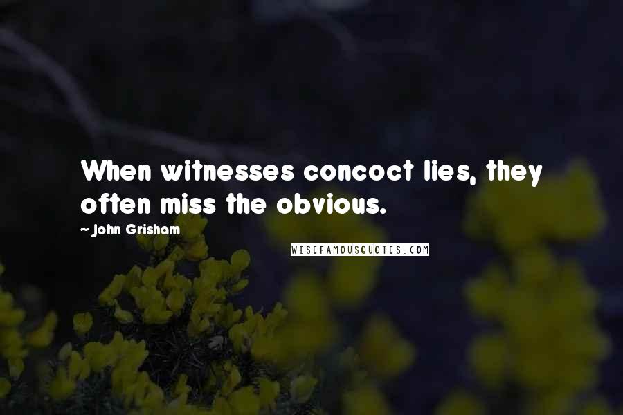 John Grisham Quotes: When witnesses concoct lies, they often miss the obvious.
