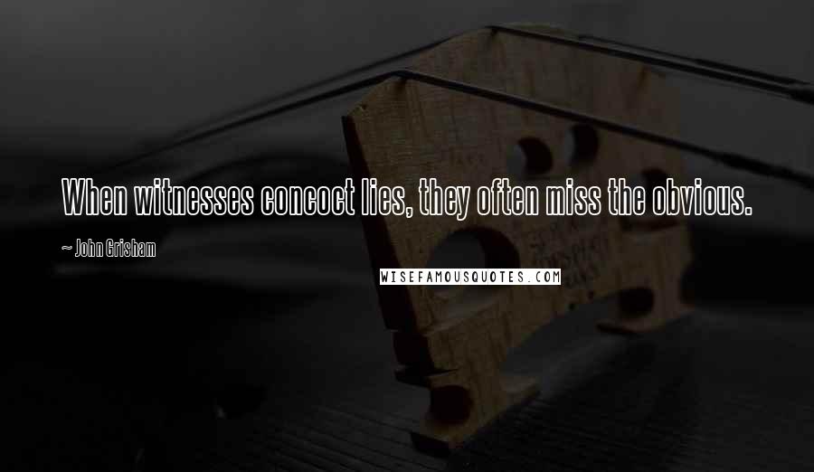John Grisham Quotes: When witnesses concoct lies, they often miss the obvious.