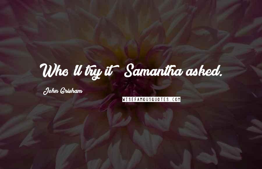 John Grisham Quotes: Who'll try it?" Samantha asked.