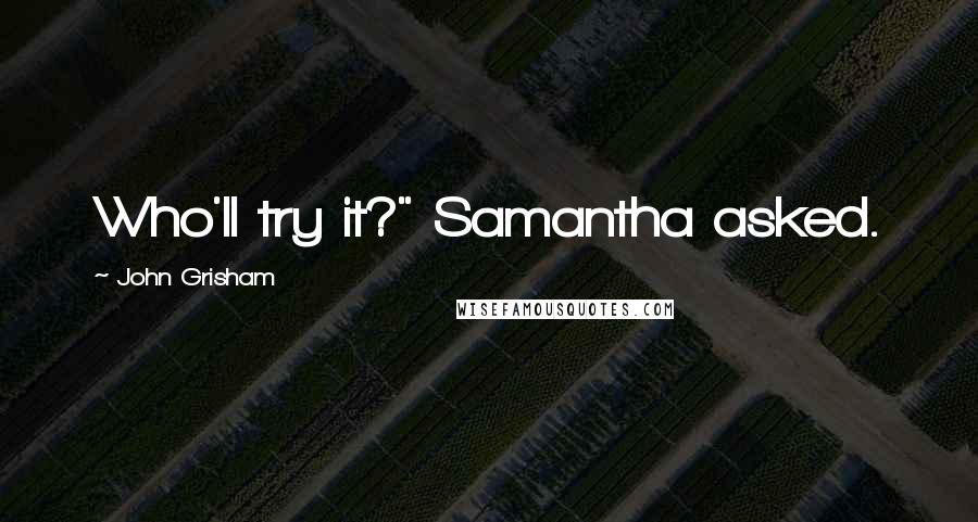 John Grisham Quotes: Who'll try it?" Samantha asked.