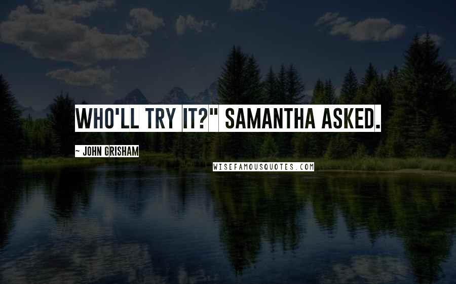 John Grisham Quotes: Who'll try it?" Samantha asked.