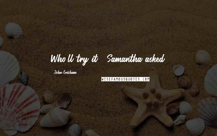 John Grisham Quotes: Who'll try it?" Samantha asked.