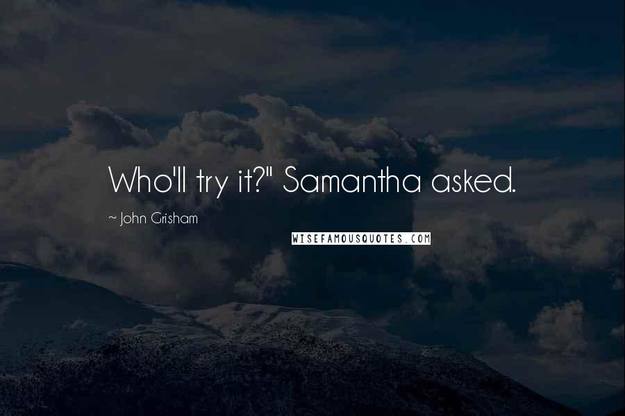 John Grisham Quotes: Who'll try it?" Samantha asked.