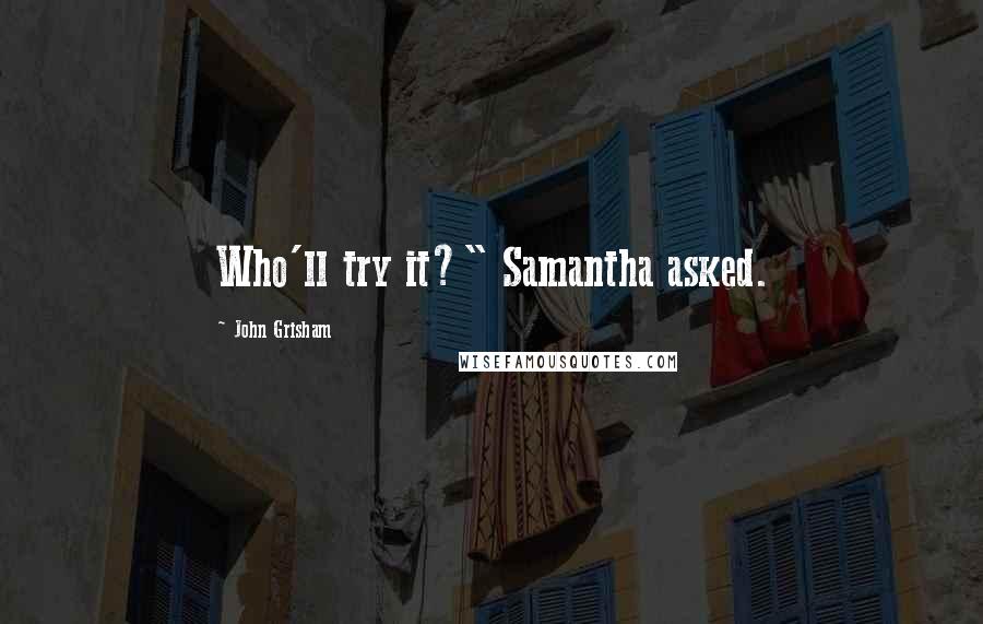 John Grisham Quotes: Who'll try it?" Samantha asked.