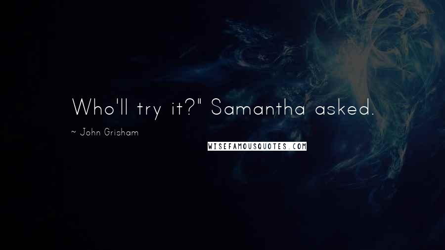 John Grisham Quotes: Who'll try it?" Samantha asked.