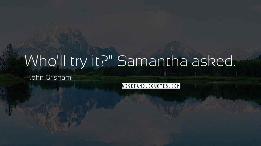 John Grisham Quotes: Who'll try it?" Samantha asked.