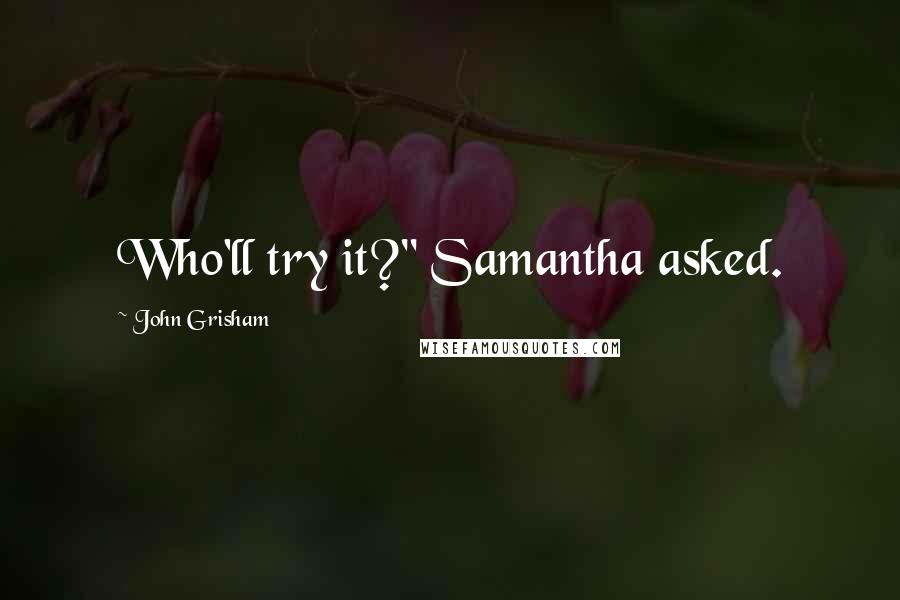 John Grisham Quotes: Who'll try it?" Samantha asked.