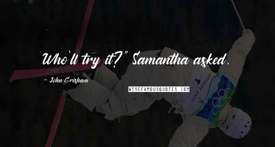 John Grisham Quotes: Who'll try it?" Samantha asked.