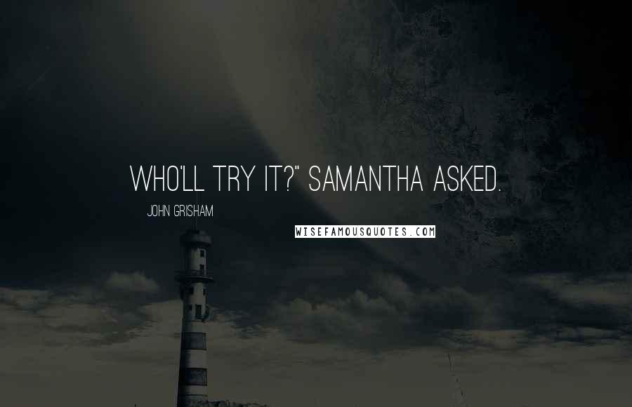 John Grisham Quotes: Who'll try it?" Samantha asked.