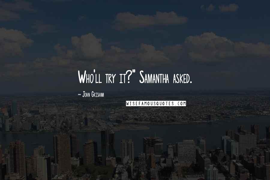 John Grisham Quotes: Who'll try it?" Samantha asked.