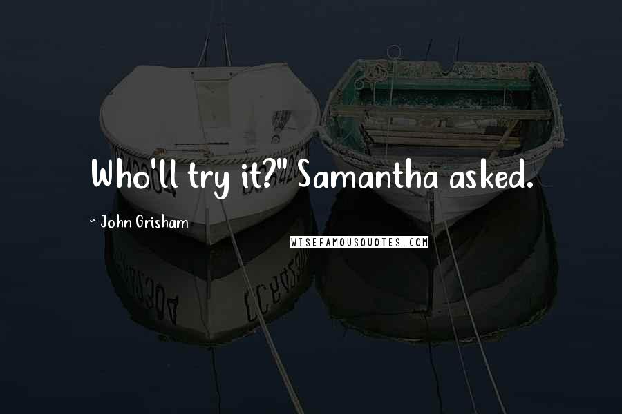 John Grisham Quotes: Who'll try it?" Samantha asked.