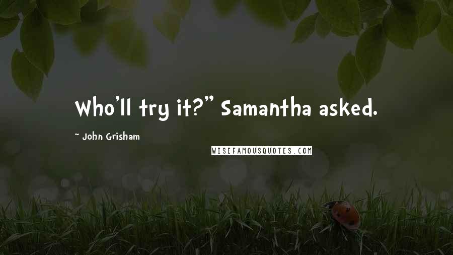 John Grisham Quotes: Who'll try it?" Samantha asked.