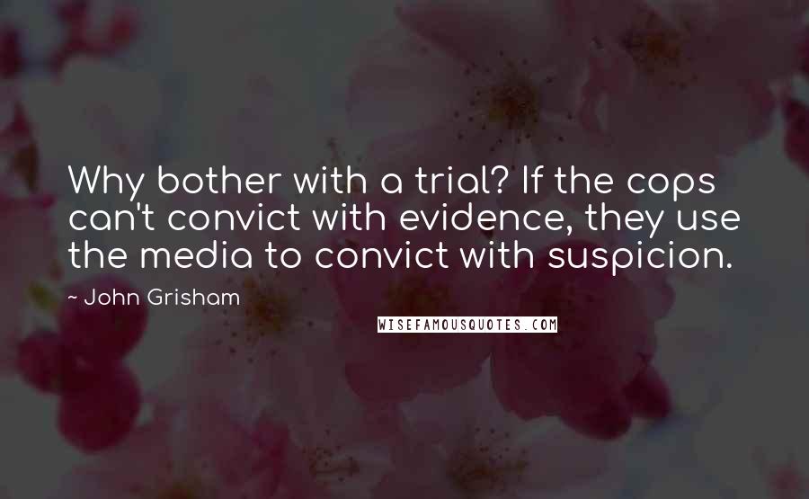 John Grisham Quotes: Why bother with a trial? If the cops can't convict with evidence, they use the media to convict with suspicion.