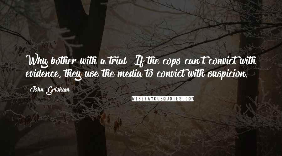 John Grisham Quotes: Why bother with a trial? If the cops can't convict with evidence, they use the media to convict with suspicion.