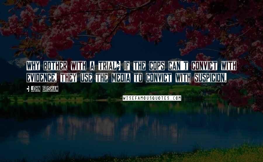 John Grisham Quotes: Why bother with a trial? If the cops can't convict with evidence, they use the media to convict with suspicion.