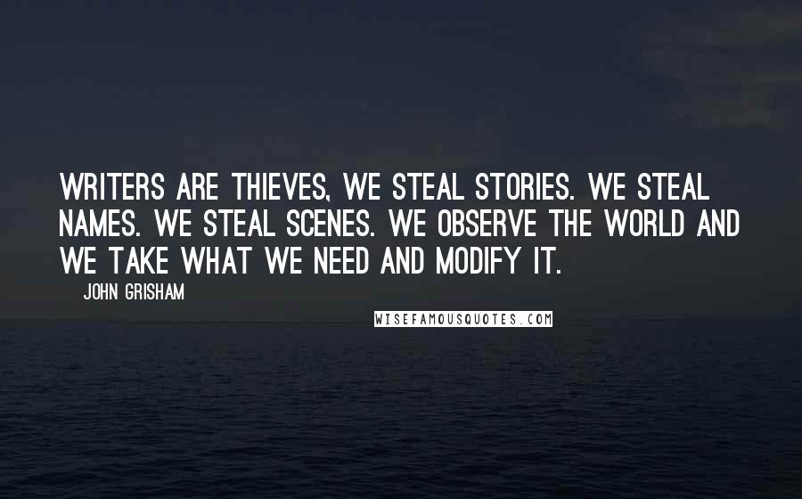 John Grisham Quotes: Writers are thieves, We steal stories. We steal names. We steal scenes. We observe the world and we take what we need and modify it.