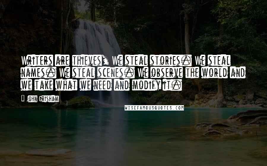John Grisham Quotes: Writers are thieves, We steal stories. We steal names. We steal scenes. We observe the world and we take what we need and modify it.