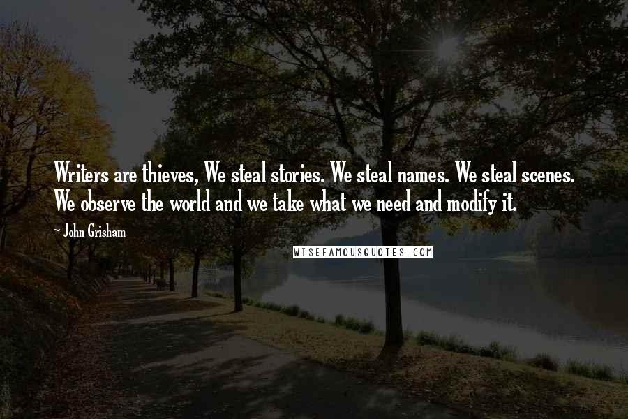 John Grisham Quotes: Writers are thieves, We steal stories. We steal names. We steal scenes. We observe the world and we take what we need and modify it.