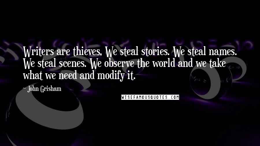 John Grisham Quotes: Writers are thieves, We steal stories. We steal names. We steal scenes. We observe the world and we take what we need and modify it.