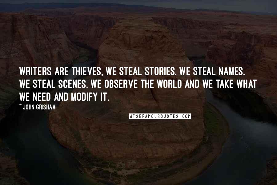 John Grisham Quotes: Writers are thieves, We steal stories. We steal names. We steal scenes. We observe the world and we take what we need and modify it.