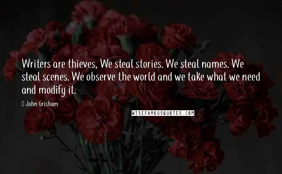 John Grisham Quotes: Writers are thieves, We steal stories. We steal names. We steal scenes. We observe the world and we take what we need and modify it.