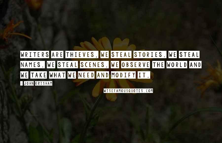 John Grisham Quotes: Writers are thieves, We steal stories. We steal names. We steal scenes. We observe the world and we take what we need and modify it.