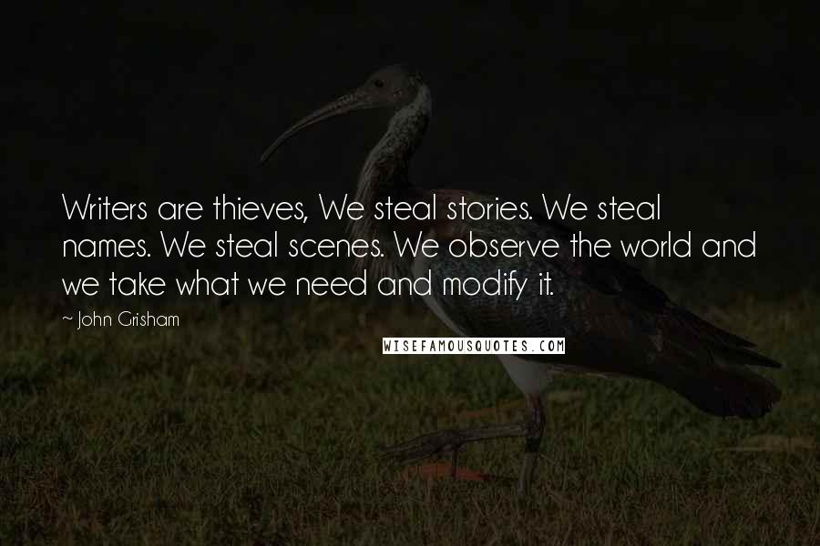 John Grisham Quotes: Writers are thieves, We steal stories. We steal names. We steal scenes. We observe the world and we take what we need and modify it.