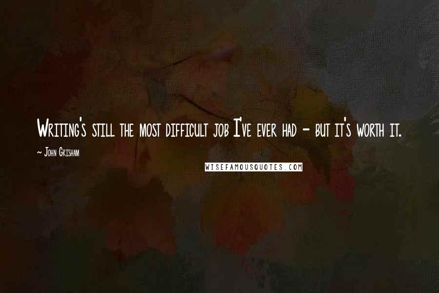 John Grisham Quotes: Writing's still the most difficult job I've ever had - but it's worth it.