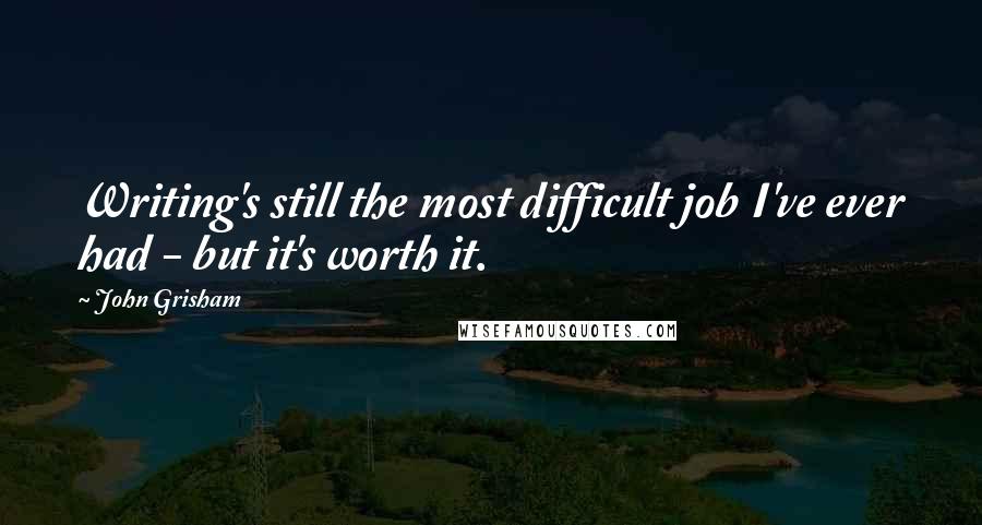 John Grisham Quotes: Writing's still the most difficult job I've ever had - but it's worth it.