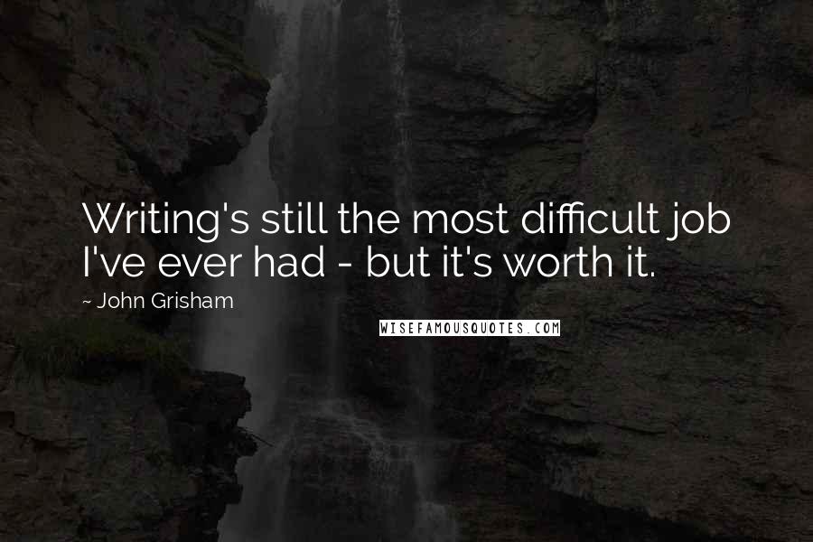 John Grisham Quotes: Writing's still the most difficult job I've ever had - but it's worth it.