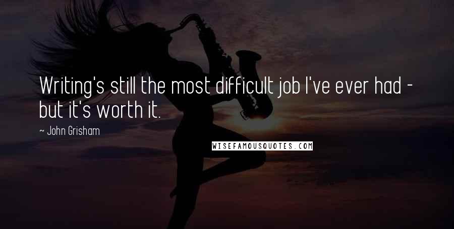 John Grisham Quotes: Writing's still the most difficult job I've ever had - but it's worth it.